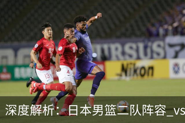 深度解析：日本男篮二队阵容 vs 中国男篮，胜负手在哪里？