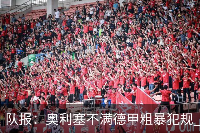 队报：奥利塞不满德甲粗暴犯规 下轮柏林联合是对抗最强硬球队